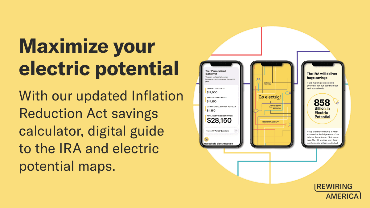 Maximize your electric potential with our updated Inflation Reduction Act savings calculator, digital guide to the IRA and electric potential maps